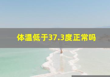 体温低于37.3度正常吗