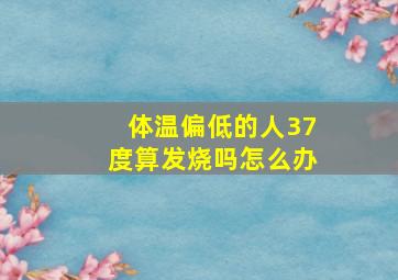 体温偏低的人37度算发烧吗怎么办