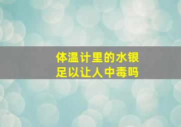 体温计里的水银足以让人中毒吗