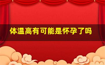 体温高有可能是怀孕了吗