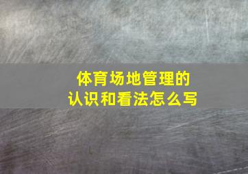 体育场地管理的认识和看法怎么写