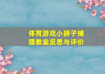 体育游戏小狮子捕猎教案反思与评价