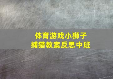 体育游戏小狮子捕猎教案反思中班