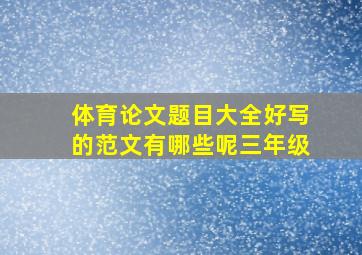 体育论文题目大全好写的范文有哪些呢三年级