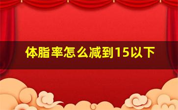 体脂率怎么减到15以下