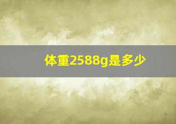 体重2588g是多少