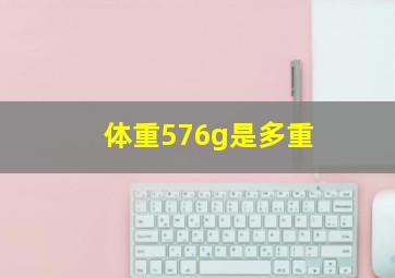 体重576g是多重