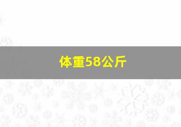 体重58公斤