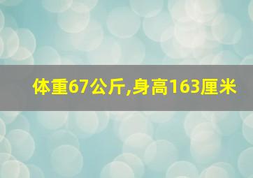 体重67公斤,身高163厘米