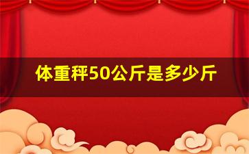 体重秤50公斤是多少斤