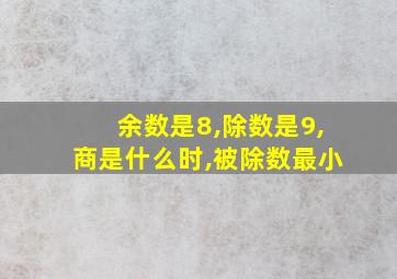 余数是8,除数是9,商是什么时,被除数最小