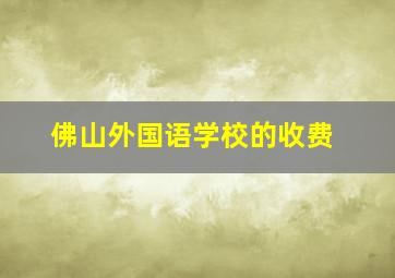 佛山外国语学校的收费