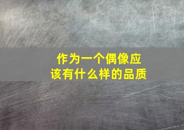 作为一个偶像应该有什么样的品质