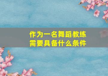 作为一名舞蹈教练需要具备什么条件