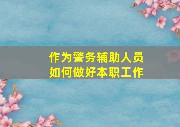 作为警务辅助人员如何做好本职工作