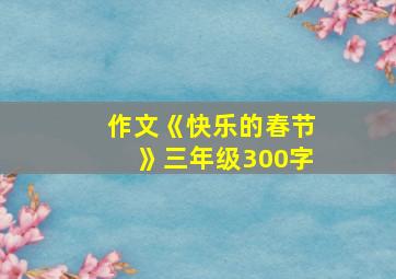 作文《快乐的春节》三年级300字