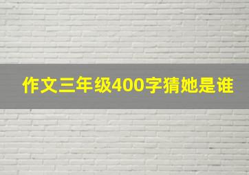 作文三年级400字猜她是谁