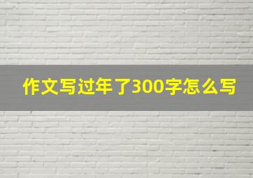 作文写过年了300字怎么写