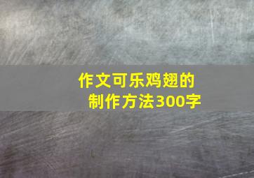 作文可乐鸡翅的制作方法300字