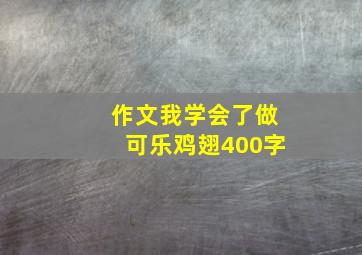 作文我学会了做可乐鸡翅400字