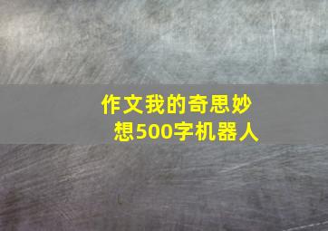 作文我的奇思妙想500字机器人