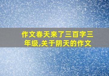 作文春天来了三百字三年级,关于阴天的作文