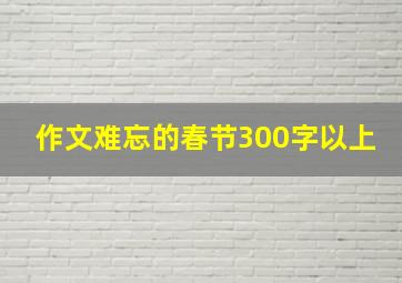 作文难忘的春节300字以上