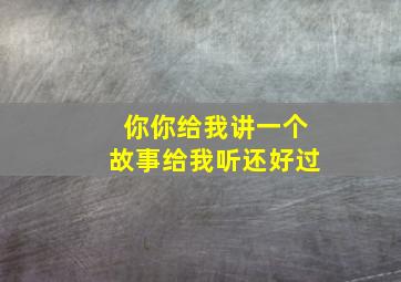 你你给我讲一个故事给我听还好过