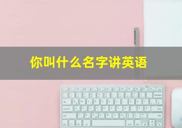 你叫什么名字讲英语