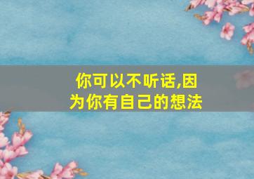 你可以不听话,因为你有自己的想法