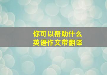 你可以帮助什么英语作文带翻译