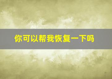 你可以帮我恢复一下吗