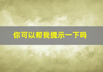 你可以帮我提示一下吗