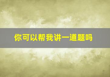 你可以帮我讲一道题吗