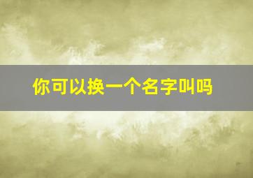 你可以换一个名字叫吗