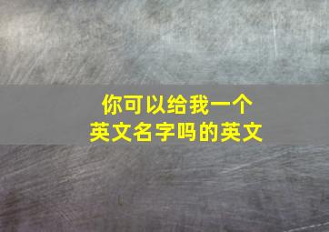 你可以给我一个英文名字吗的英文