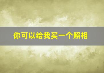 你可以给我买一个照相