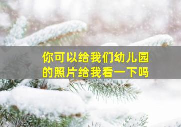 你可以给我们幼儿园的照片给我看一下吗