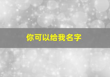 你可以给我名字