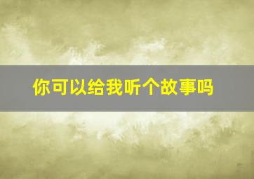 你可以给我听个故事吗