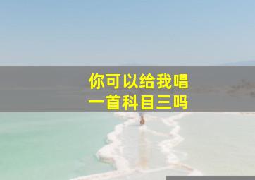 你可以给我唱一首科目三吗