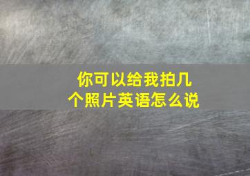 你可以给我拍几个照片英语怎么说