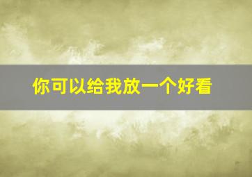 你可以给我放一个好看