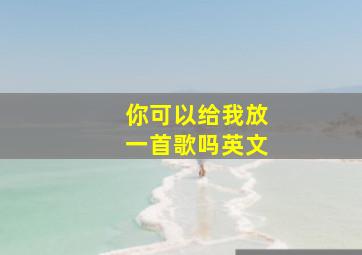 你可以给我放一首歌吗英文