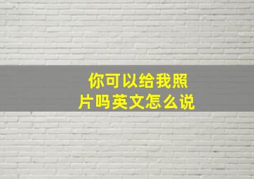 你可以给我照片吗英文怎么说