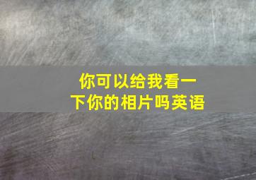 你可以给我看一下你的相片吗英语