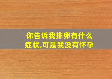 你告诉我排卵有什么症状,可是我没有怀孕