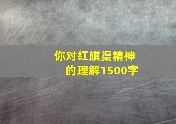 你对红旗渠精神的理解1500字