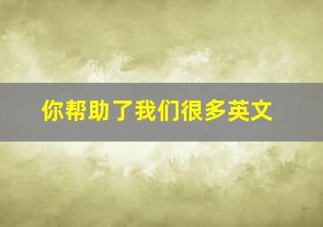 你帮助了我们很多英文