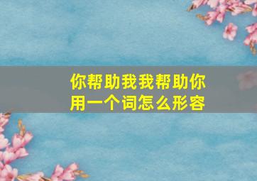 你帮助我我帮助你用一个词怎么形容